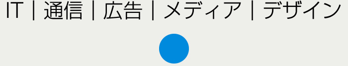 IT｜通信｜広告｜メディア｜デザイン