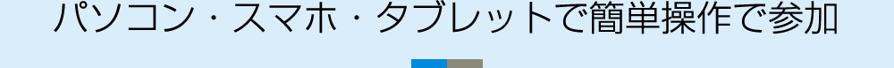 パソコン・スマホ・タブレットで簡単操作で参加