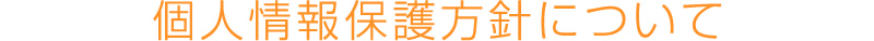 個人情報保護方針について