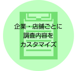 企業・店舗ごとに調査内容をカスタマイズ