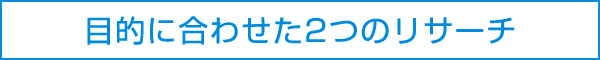 目的に合わせた2つのリサーチ