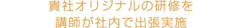 貴社オリジナルの研修を講師が社内で出張実施